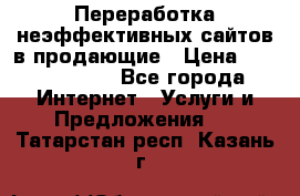 Переработка неэффективных сайтов в продающие › Цена ­ 5000-10000 - Все города Интернет » Услуги и Предложения   . Татарстан респ.,Казань г.